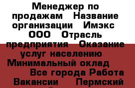 Менеджер по продажам › Название организации ­ Имэкс, ООО › Отрасль предприятия ­ Оказание услуг населению › Минимальный оклад ­ 25 000 - Все города Работа » Вакансии   . Пермский край,Соликамск г.